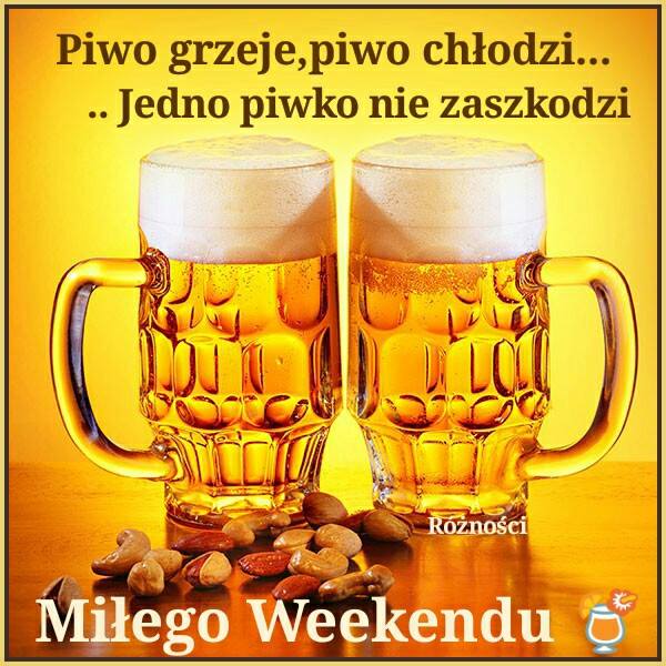 Piwo grzeje, piwo chłodzi... ...Jedno piwko nie zaszkodzi Miłego weekendu!